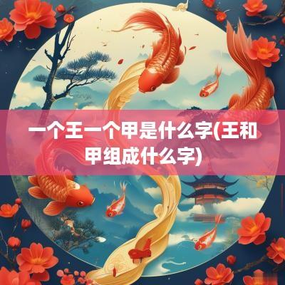 一个王一个甲是什么字(王和甲组成什么字)