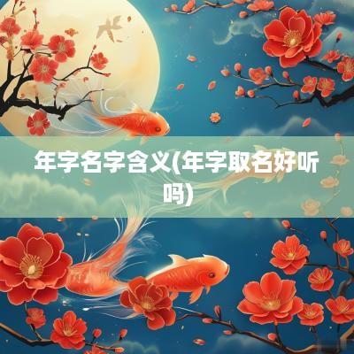 年字名字含义(年字取名好听吗)