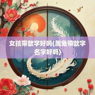 女孩带歆字好吗(属兔带歆字名字好吗)