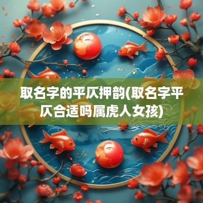 取名字的平仄押韵(取名字平仄合适吗属虎人女孩)