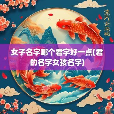 女子名字哪个君字好一点(君的名字女孩名字)