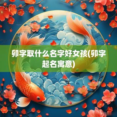 卯字取什么名字好女孩(卯字起名寓意)