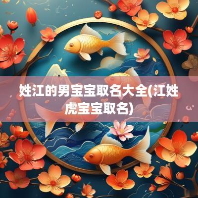 姓江的男宝宝取名大全(江姓虎宝宝取名)