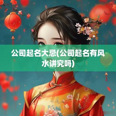 公司起名大忌(公司起名有风水讲究吗)