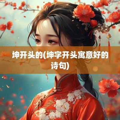 坤开头的(坤字开头寓意好的诗句)