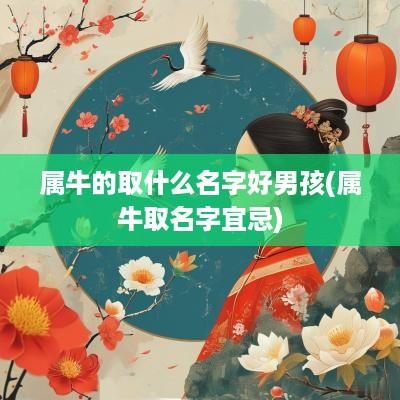 属牛的取什么名字好男孩(属牛取名字宜忌)
