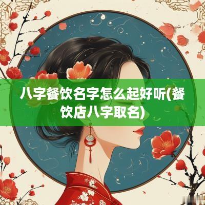 八字餐饮名字怎么起好听(餐饮店八字取名)