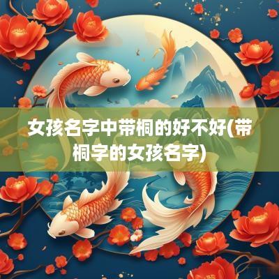 女孩名字中带桐的好不好(带桐字的女孩名字)