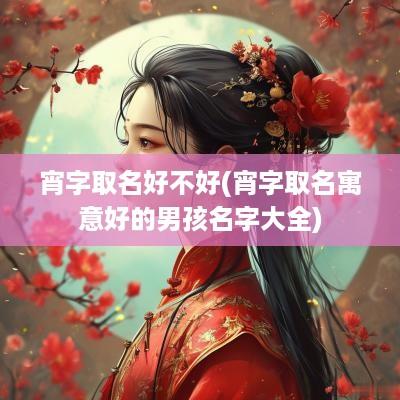 宵字取名好不好(宵字取名寓意好的男孩名字大全)