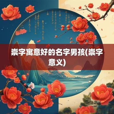 崇字寓意好的名字男孩(崇字意义)