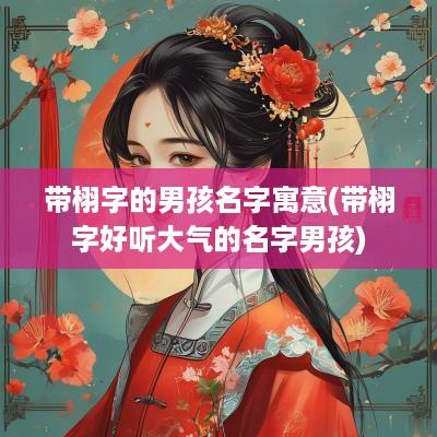 带栩字的男孩名字寓意(带栩字好听大气的名字男孩)