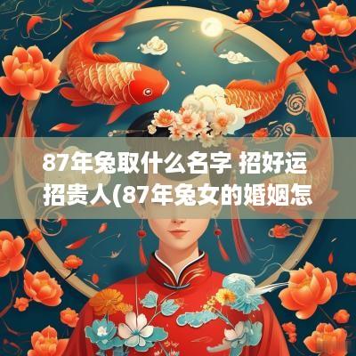 87年兔取什么名字 招好运 招贵人(87年兔女的婚姻怎么样)