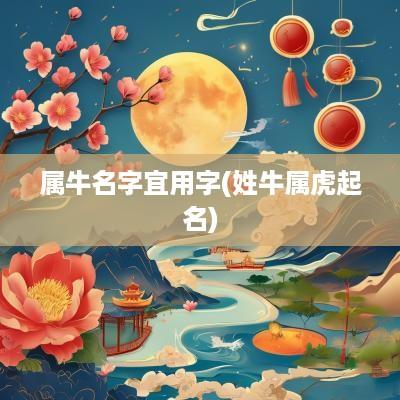 属牛名字宜用字(姓牛属虎起名)