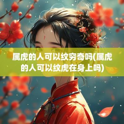 属虎的人可以纹穷奇吗(属虎的人可以纹虎在身上吗)