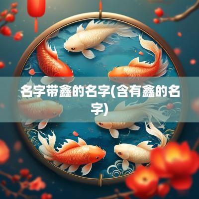 名字带鑫的名字(含有鑫的名字)