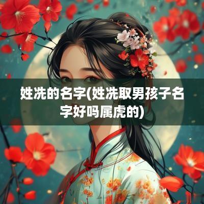 姓冼的名字(姓冼取男孩子名字好吗属虎的)