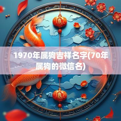 1970年属狗吉祥名字(70年属狗的微信名)