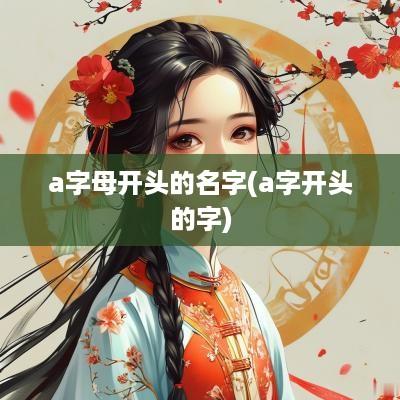 a字母开头的名字(a字开头的字)