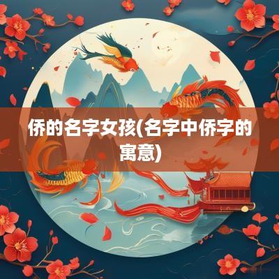 侨的名字女孩(名字中侨字的寓意)