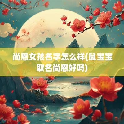 尚恩女孩名字怎么样(鼠宝宝取名尚恩好吗)
