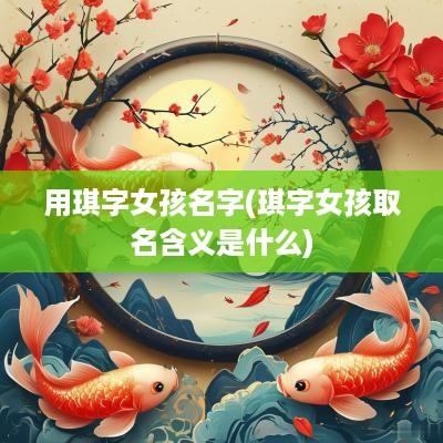 用琪字女孩名字(琪字女孩取名含义是什么)