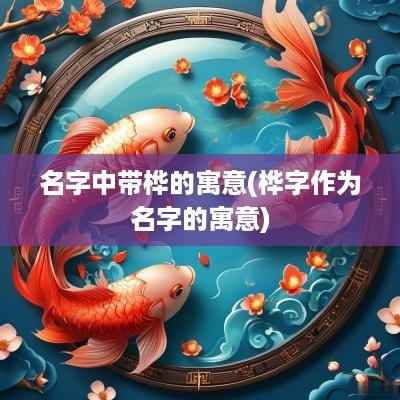 名字中带桦的寓意(桦字作为名字的寓意)