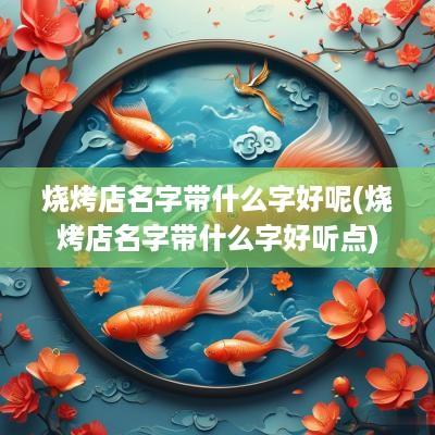 烧烤店名字带什么字好呢(烧烤店名字带什么字好听点)