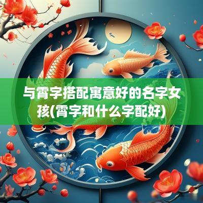 与霄字搭配寓意好的名字女孩(霄字和什么字配好)