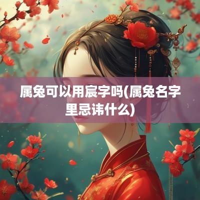 属兔可以用宸字吗(属兔名字里忌讳什么)