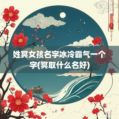 姓冥女孩名字冰冷霸气一个字(冥取什么名好)