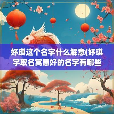 妤琪这个名字什么解意(妤琪字取名寓意好的名字有哪些)