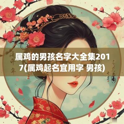 属鸡的男孩名字大全集2017(属鸡起名宜用字 男孩)