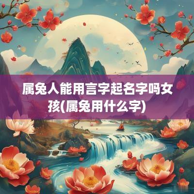 属兔人能用言字起名字吗女孩(属兔用什么字)