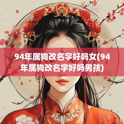 94年属狗改名字好吗女(94年属狗改名字好吗男孩)