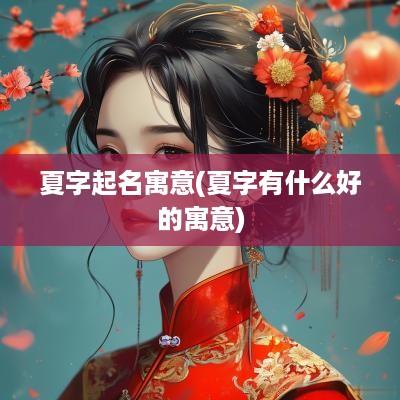 夏字起名寓意(夏字有什么好的寓意)