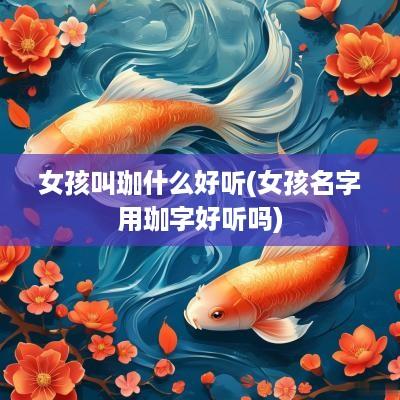 女孩叫珈什么好听(女孩名字用珈字好听吗)