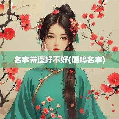 名字带滢好不好(属鸡名字) 名字带滢好不好(属鸡名字)