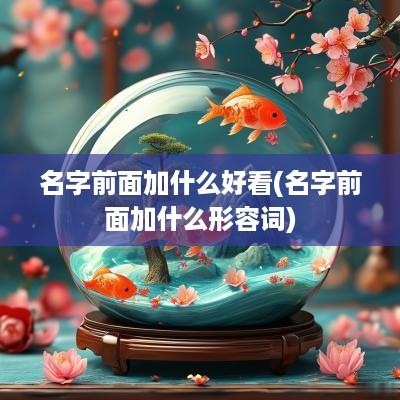 名字前面加什么好看(名字前面加什么形容词)