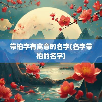 带柏字有寓意的名字(名字带柏的名字)