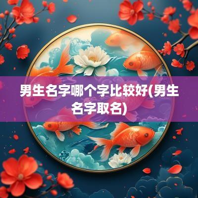男生名字哪个字比较好(男生名字取名)