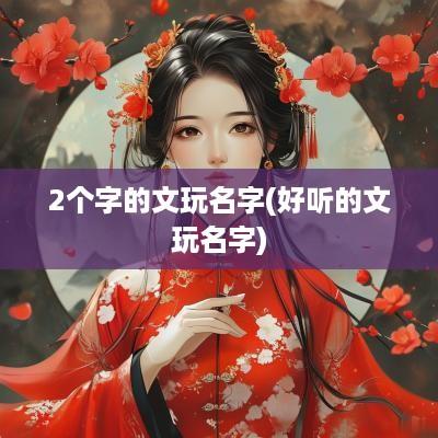 2个字的文玩名字(好听的文玩名字)