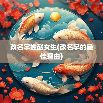 改名字姓赵女生(改名字的最佳理由)