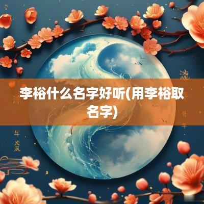 李裕什么名字好听(用李裕取名字)