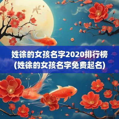 姓徐的女孩名字2025排行榜(姓徐的女孩名字免费起名)