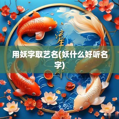 用妖字取艺名(妖什么好听名字)