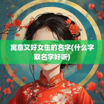 寓意又好女生的名字(什么字取名字好听)