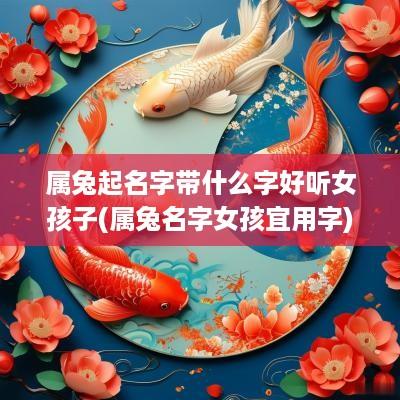 属兔起名字带什么字好听女孩子(属兔名字女孩宜用字)