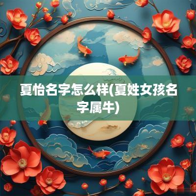夏怡名字怎么样(夏姓女孩名字属牛)