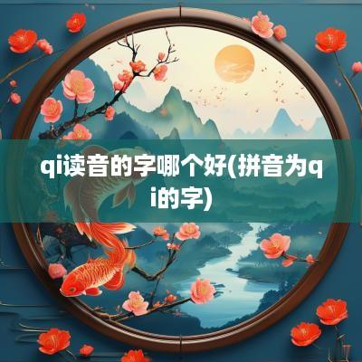 qi读音的字哪个好(拼音为qi的字)
