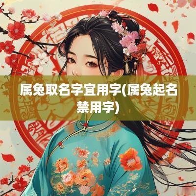 属兔取名字宜用字(属兔起名禁用字) 属兔取名字宜用字(属兔起名禁用字)